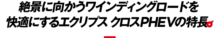 絶景に向かうワインディングロードを快適にする エクリプス クロスPHEVの特長