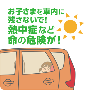 お子さまを車内に残さないで！熱中症など命の危険が！